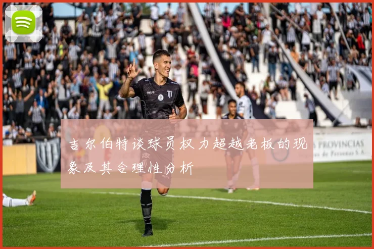 吉尔伯特谈球员权力超越老板的现象及其合理性分析