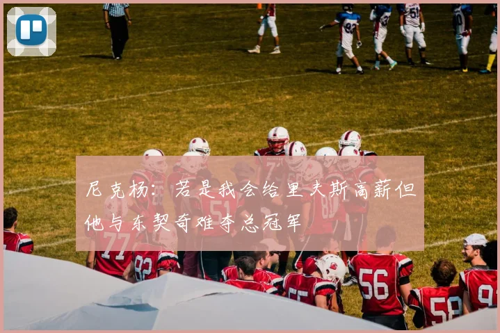 尼克杨：若是我会给里夫斯高薪但他与东契奇难夺总冠军