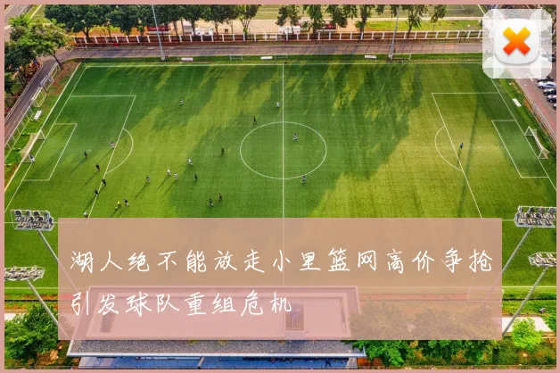 湖人绝不能放走小里篮网高价争抢引发球队重组危机