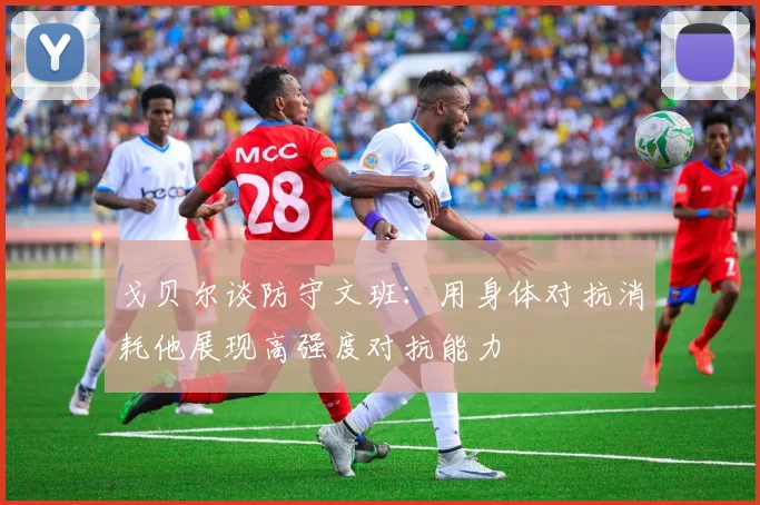 戈贝尔谈防守文班：用身体对抗消耗他展现高强度对抗能力