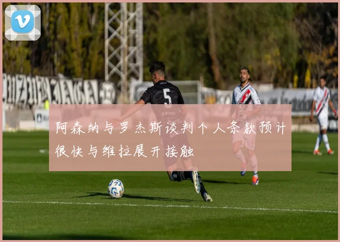 阿森纳与罗杰斯谈判个人条款预计很快与维拉展开接触