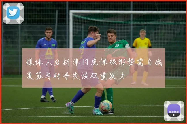 媒体人分析津门虎保级形势需自我复苏与对手失误双重发力