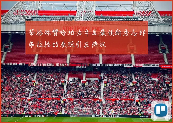 蒂格称赞哈珀为年度最佳新秀忘却弗拉格的表现引发热议