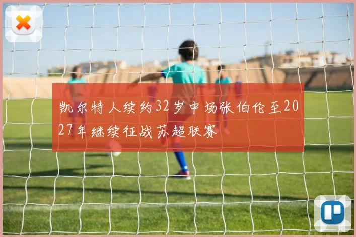 凯尔特人续约32岁中场张伯伦至2027年继续征战苏超联赛