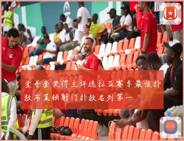 金手套奖得主评选拉亚赛季最佳扑救布莱顿射门扑救名列第一