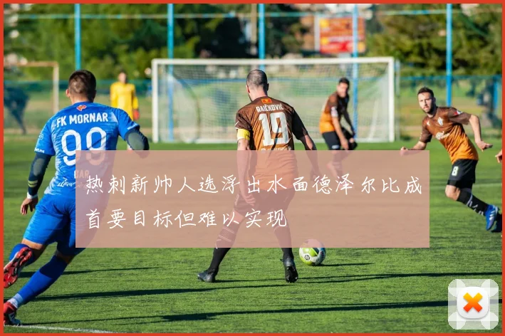 热刺新帅人选浮出水面德泽尔比成首要目标但难以实现