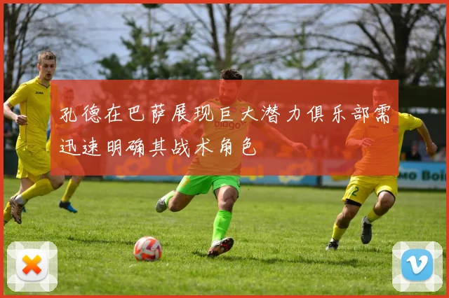 孔德在巴萨展现巨大潜力俱乐部需迅速明确其战术角色